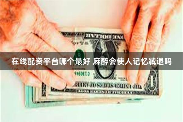 在线配资平台哪个最好 麻醉会使人记忆减退吗