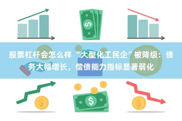 股票杠杆会怎么样 “大型化工民企”被降级：债务大幅增长，偿债能力指标显著弱化