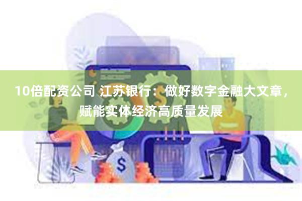 10倍配资公司 江苏银行：做好数字金融大文章，赋能实体经济高质量发展
