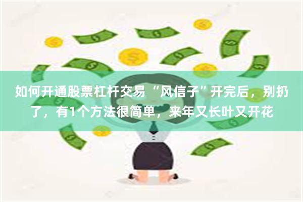 如何开通股票杠杆交易 “风信子”开完后，别扔了，有1个方法很简单，来年又长叶又开花