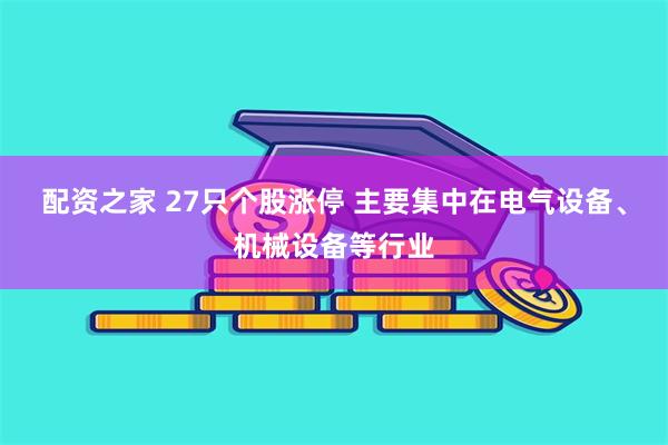 配资之家 27只个股涨停 主要集中在电气设备、机械设备等行业