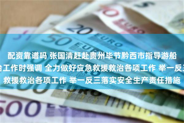 配资靠谱吗 张国清赶赴贵州毕节黔西市指导游船倾覆事故应急救援救治工作时强调 全力做好应急救援救治各项工作 举一反三落实安全生产责任措施