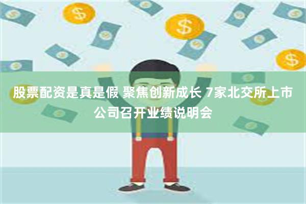 股票配资是真是假 聚焦创新成长 7家北交所上市公司召开业绩说明会