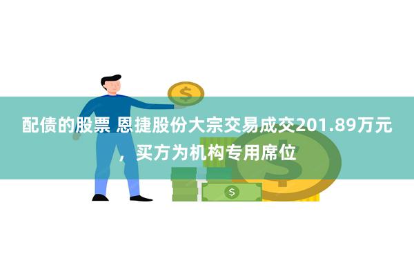 配债的股票 恩捷股份大宗交易成交201.89万元，买方为机构专用席位