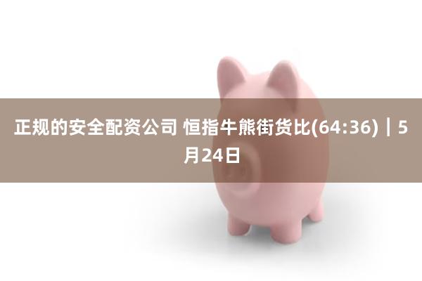 正规的安全配资公司 恒指牛熊街货比(64:36)︱5月24日