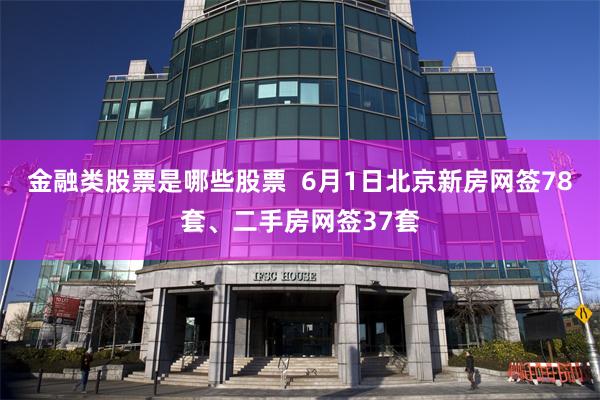金融类股票是哪些股票  6月1日北京新房网签78套、二手房网签37套