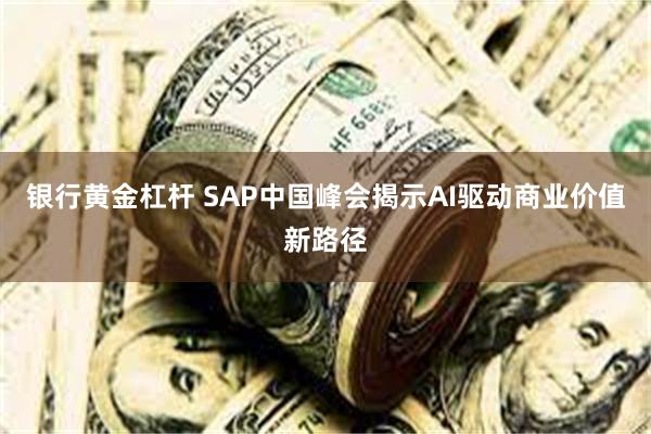银行黄金杠杆 SAP中国峰会揭示AI驱动商业价值新路径