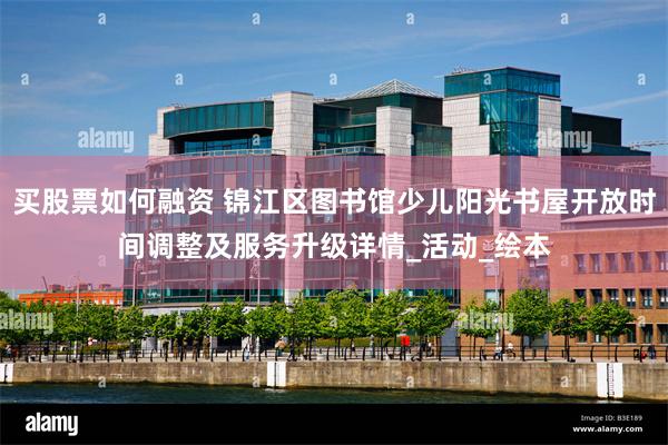 买股票如何融资 锦江区图书馆少儿阳光书屋开放时间调整及服务升级详情_活动_绘本