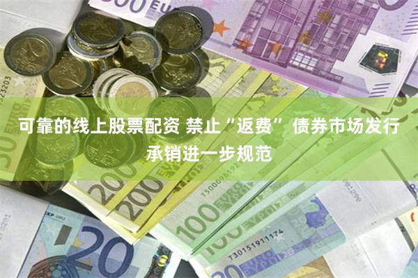 可靠的线上股票配资 禁止“返费” 债券市场发行承销进一步规范