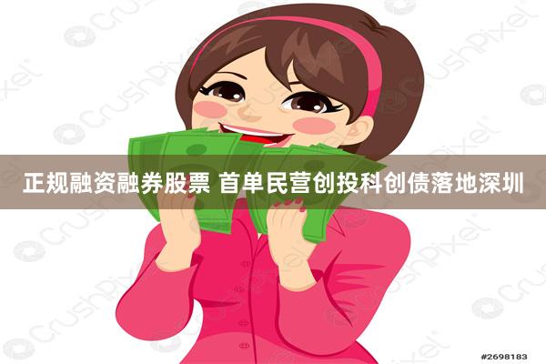 正规融资融券股票 首单民营创投科创债落地深圳