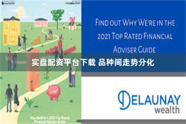 实盘配资平台下载 品种间走势分化