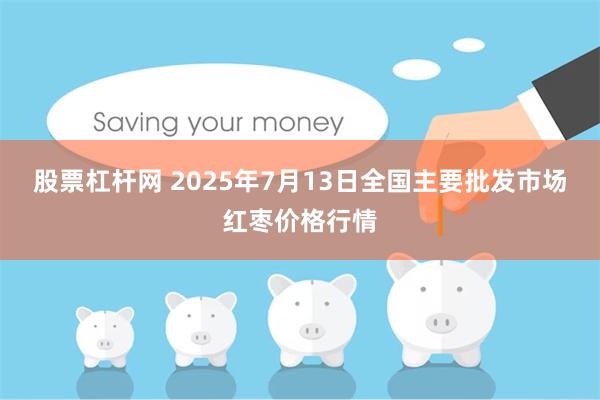 股票杠杆网 2025年7月13日全国主要批发市场红枣价格行情
