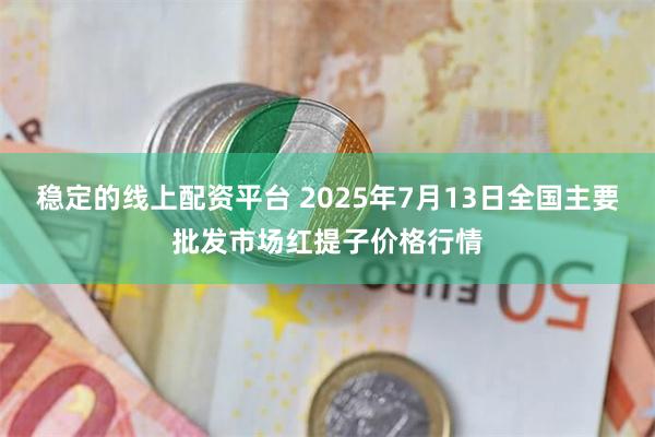 稳定的线上配资平台 2025年7月13日全国主要批发市场红提子价格行情