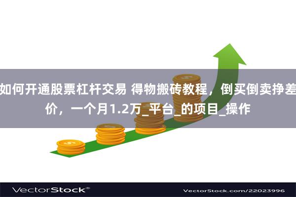 如何开通股票杠杆交易 得物搬砖教程，倒买倒卖挣差价，一个月1.2万_平台_的项目_操作