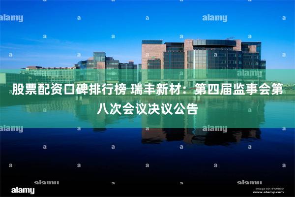 股票配资口碑排行榜 瑞丰新材：第四届监事会第八次会议决议公告