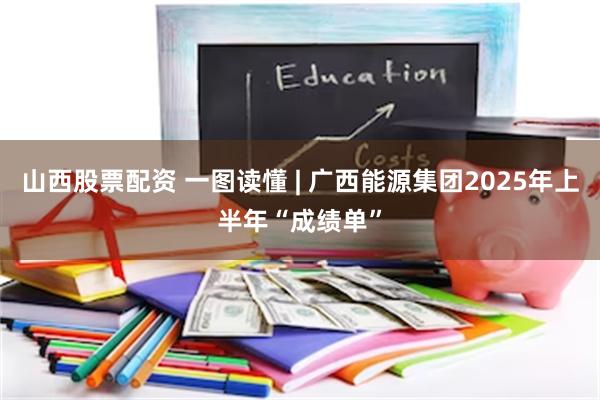 山西股票配资 一图读懂 | 广西能源集团2025年上半年“成绩单”