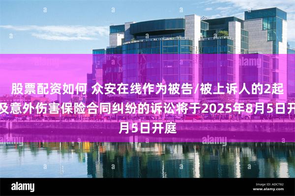 股票配资如何 众安在线作为被告/被上诉人的2起涉及意外伤害保险合同纠纷的诉讼将于2025年8月5日开庭