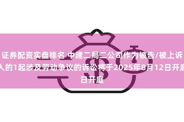 证券配资实盘排名 中建二局二公司作为被告/被上诉人的1起涉及劳动争议的诉讼将于2025年8月12日开庭
