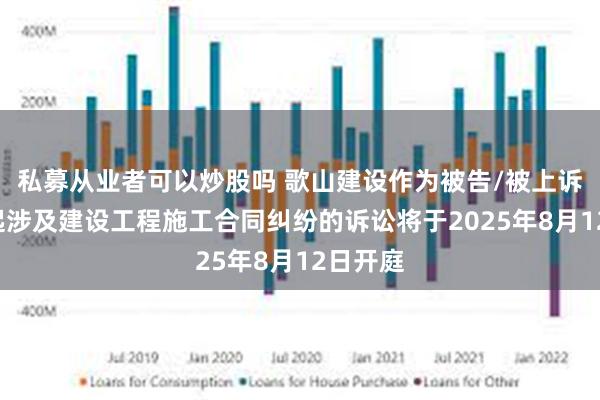 私募从业者可以炒股吗 歌山建设作为被告/被上诉人的1起涉及建设工程施工合同纠纷的诉讼将于2025年8月12日开庭