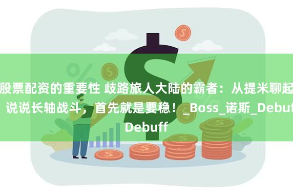 股票配资的重要性 歧路旅人大陆的霸者：从提米聊起，说说长轴战斗，首先就是要稳！_Boss_诺斯_Debuff